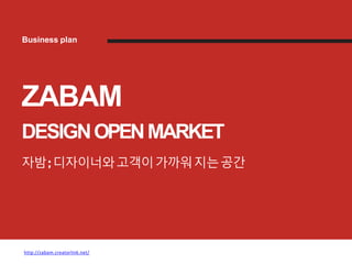 ZABAM
DESIGNOPENMARKET
자밤; 디자이너와고객이가까워지는공간
http://zabam.creatorlink.net/
Business plan
 