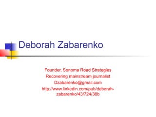 Deborah Zabarenko
Founder, Sonoma Road Strategies
Recovering mainstream journalist
Dzabarenko@gmail.com
http://www.linkedin.com/pub/deborah-
zabarenko/43/724/38b
 