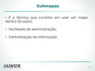 Submapas
É a técnica que consiste em usar um mapa
dentro do outro;
●

●

Facilidade de administração;

●

Centralização de informação.

11

 