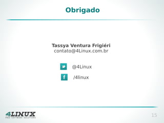 Obrigado

Tassya Ventura Frigiéri
contato@4Linux.com.br
@4Linux
/4linux

15

 