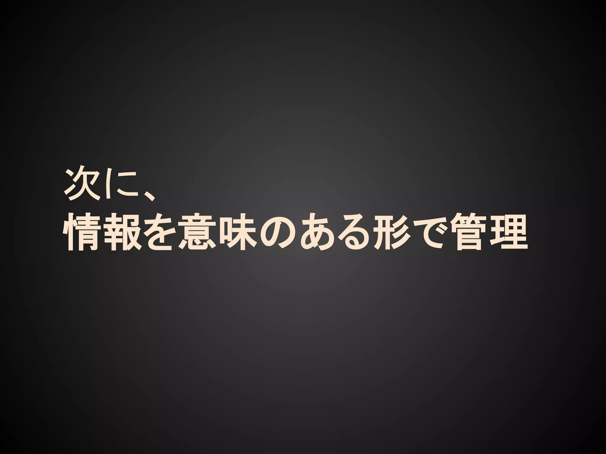 次に、
情報を意味のある形で管理
 