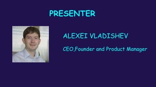 PRESENTER
ALEXEI VLADISHEV
CEO,Founder and Product Manager
 