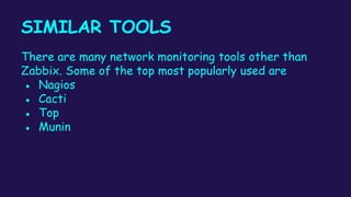 SIMILAR TOOLS
There are many network monitoring tools other than
Zabbix. Some of the top most popularly used are
● Nagios
● Cacti
● Top
● Munin
 