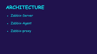 ARCHITECTURE
● Zabbix-Server
● Zabbix-Agent
● Zabbix-proxy
 