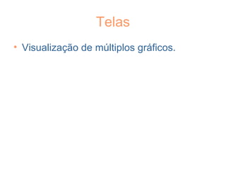 Telas
• Visualização de múltiplos gráficos.
 