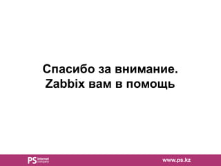 www.ps.kz
Спасибо за внимание.
Zabbix вам в помощь
 