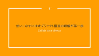 使いこなすにはオブジェクト構造の理解が第一歩
Zabbix data objects
4
 