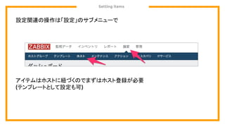 Setting items
設定関連の操作は「設定」のサブメニューで
アイテムはホストに紐づくのでまずはホスト登録が必要
(テンプレートとして設定も可)
 