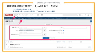Checking monitored history
監視結果確認は「監視データ」→「最新データ」から
フィルタ設定の箇所に注意
監視結果を見たいホストを選択して「フィルター」をクリック実行
 