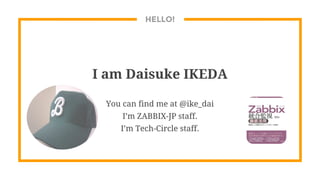 HELLO!
I am Daisuke IKEDA
You can find me at @ike_dai
I’m ZABBIX-JP staff.
I’m Tech-Circle staff.
 