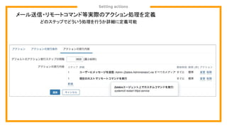 Setting actions
メール送信・リモートコマンド等実際のアクション処理を定義
どのステップでどういう処理を行うか詳細に定義可能
 