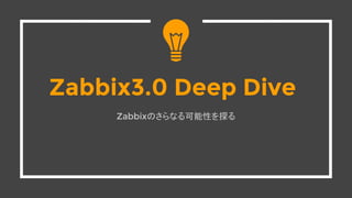 Zabbix3.0 Deep Dive
Zabbixのさらなる可能性を探る
 