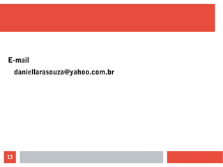 13
E-mail
daniellarasouza@yahoo.com.br