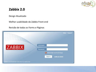Zabbix 2.0
Design Atualizado

Melhor usabilidade do Zabbix Front-end

Revisão de todas os Forms e Páginas
 