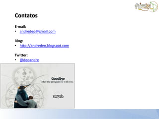 Contatos
E-mail:
• andredeo@gmail.com

Blog:
• http://andredeo.blogspot.com

Twitter:
• @deoandre
 