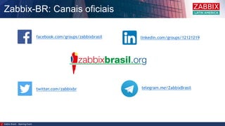 Zabbix-BR: Canais oficiais
Zabbix Brazil – Opening Event
facebook.com/groups/zabbixbrasil
twitter.com/zabbixbr
linkedin.com/groups/12121219
telegram.me/ZabbixBrasil
 