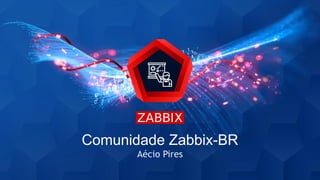 Aécio Pires
Comunidade Zabbix-BR
 