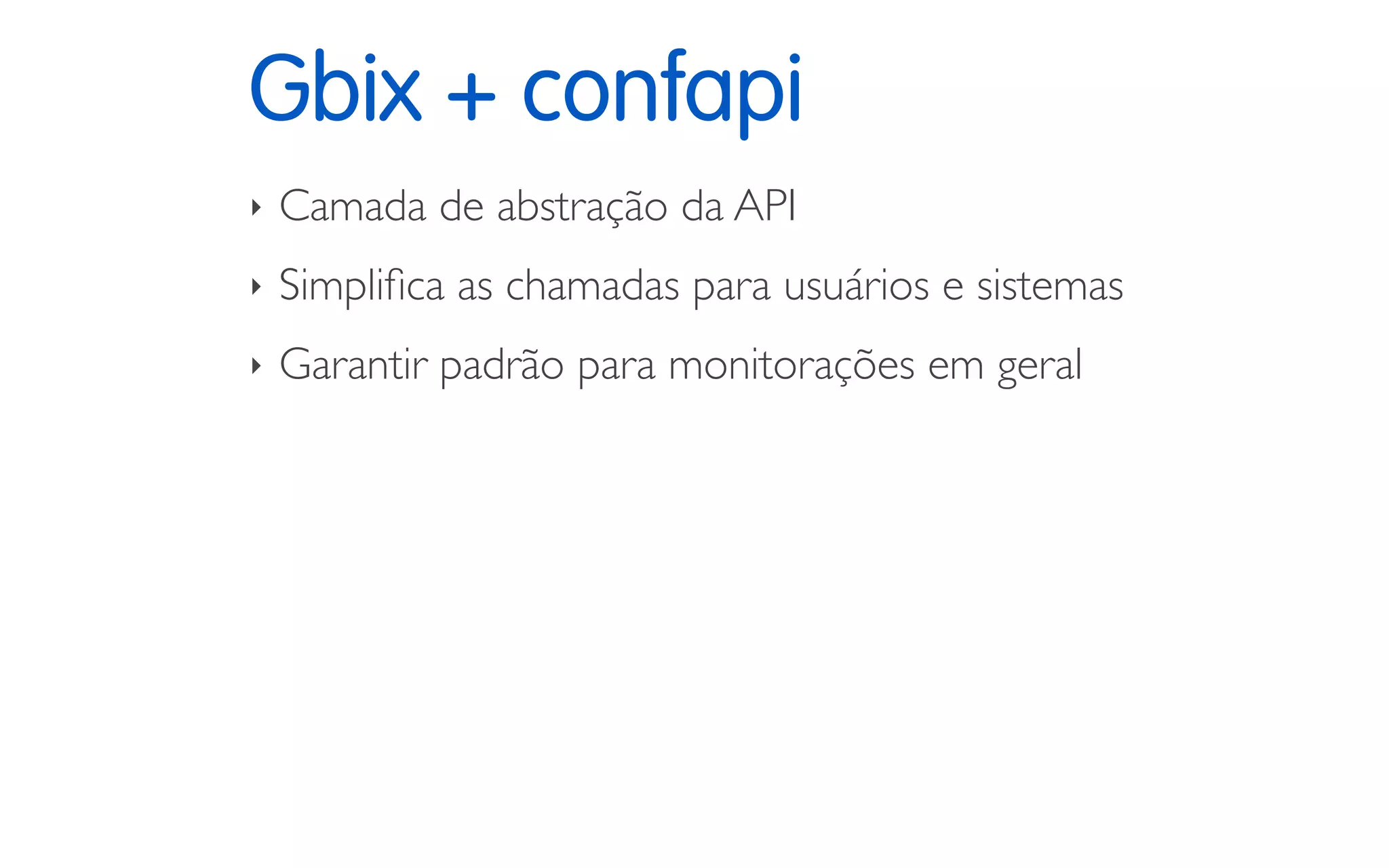 Gbix + confapi
‣ Camada de abstração da API
‣ Simpliﬁca as chamadas para usuários e sistemas
‣ Garantir padrão para monitorações em geral
 