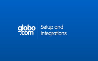 globo
.com
Setup and
integrations
 