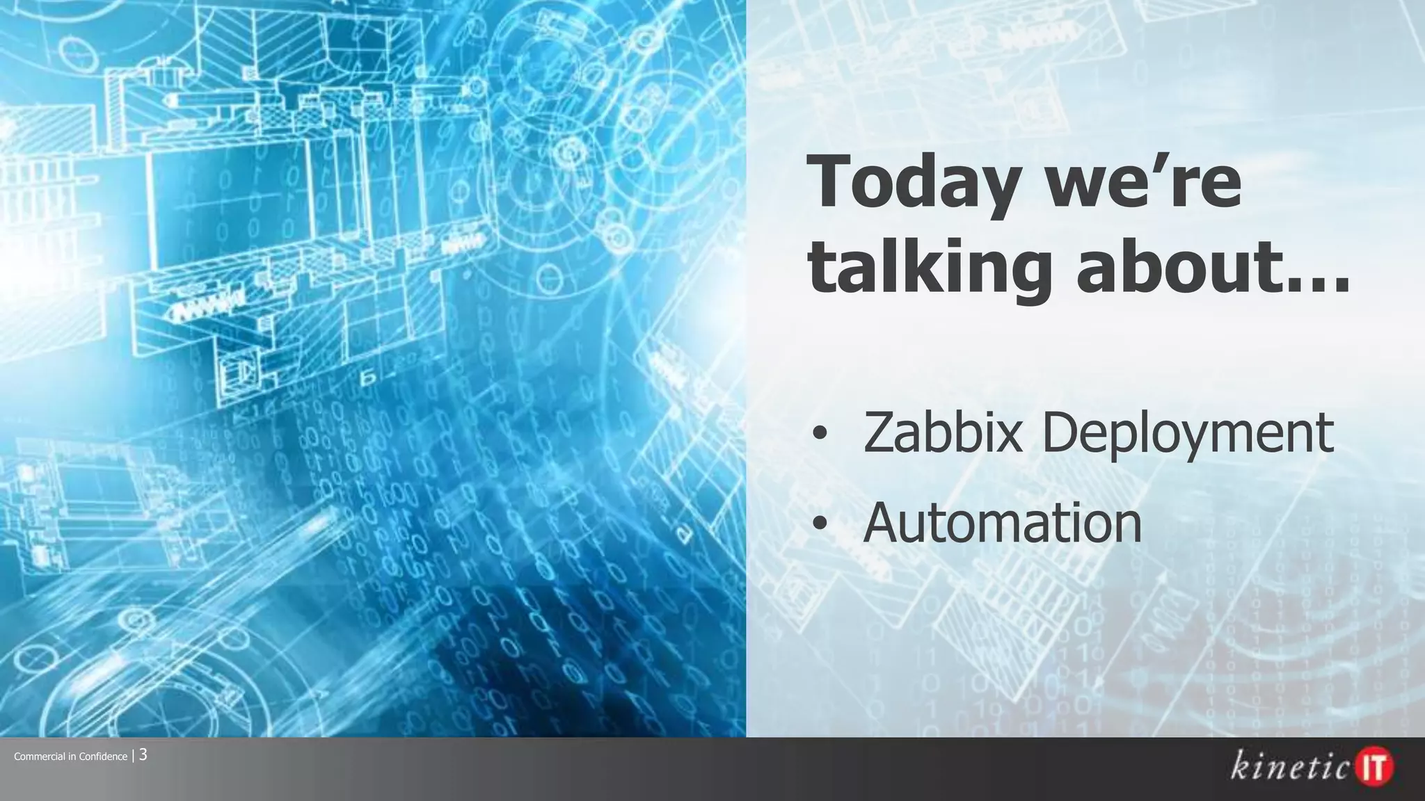 Commercial in Confidence | 3
Today we’re
talking about…
• Zabbix Deployment
• Automation
 