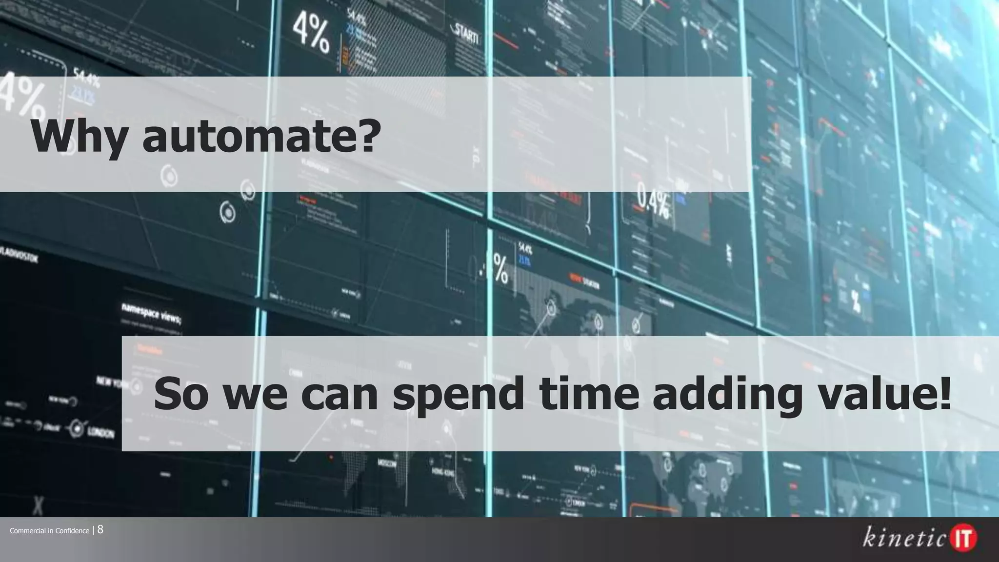 Commercial in Confidence | 8
• Spend time on adding value!
Why automate?
So we can spend time adding value!
 