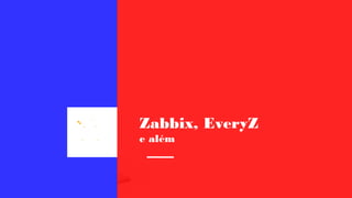 Zabbix, EveryZ
e além
 