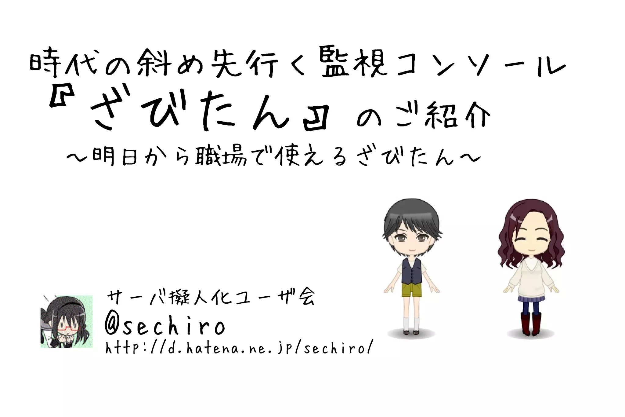 時代の斜め先行く監視コンソール
『ざびたん』のご紹介
　～明日から職場で使えるざびたん～


  サーバ擬人化ユーザ会
  @sechiro
  http://d.hatena.ne.jp/sechiro/
 