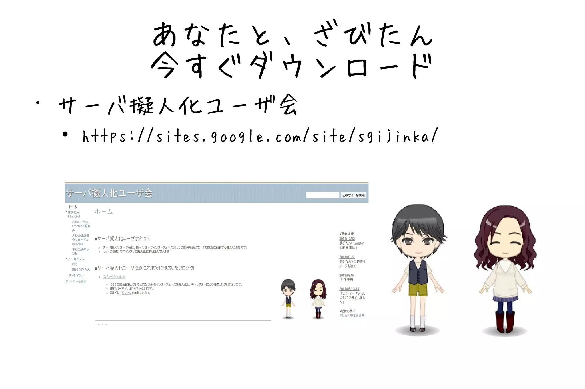 あなたと、ざびたん
               今すぐダウンロード
•   サーバ擬人化ユーザ会
    ●   https://sites.google.com/site/sgijinka/
 