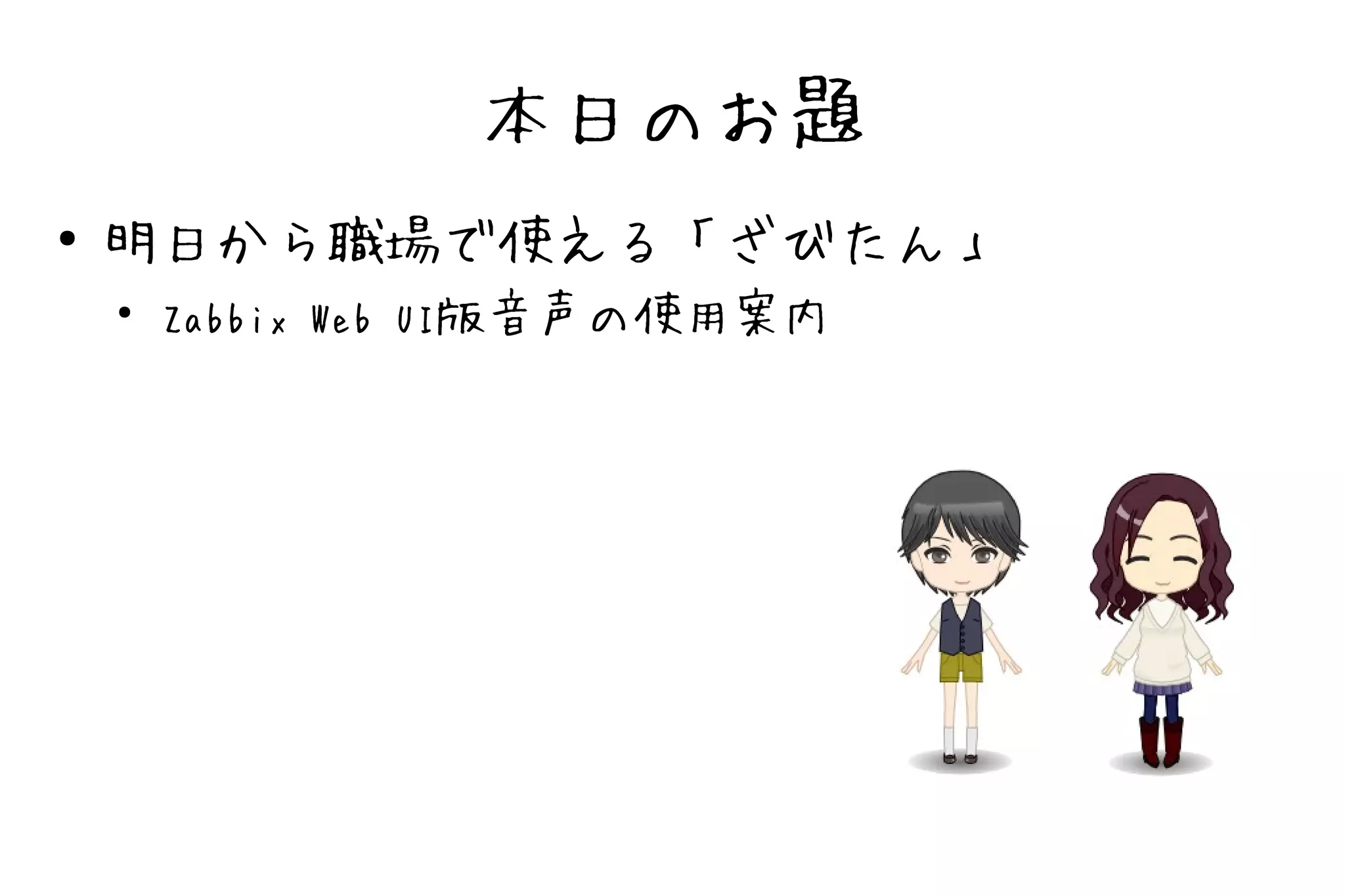 本日のお題
●   明日から職場で使える「ざびたん」
    ●
        Zabbix Web UI版音声の使用案内
 