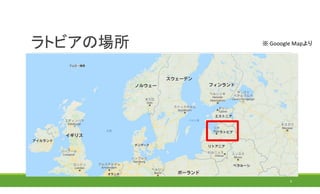 ラトビアの場所
9
※ Gooogle Mapより
 