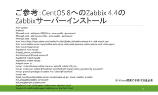 ご参考：CentOS 8へのZabbix 4.4の
Zabbixサーバーインストール
32
# dnf update
# reboot
# firewall-cmd --add-port=10051/tcp --zone=public --pe...