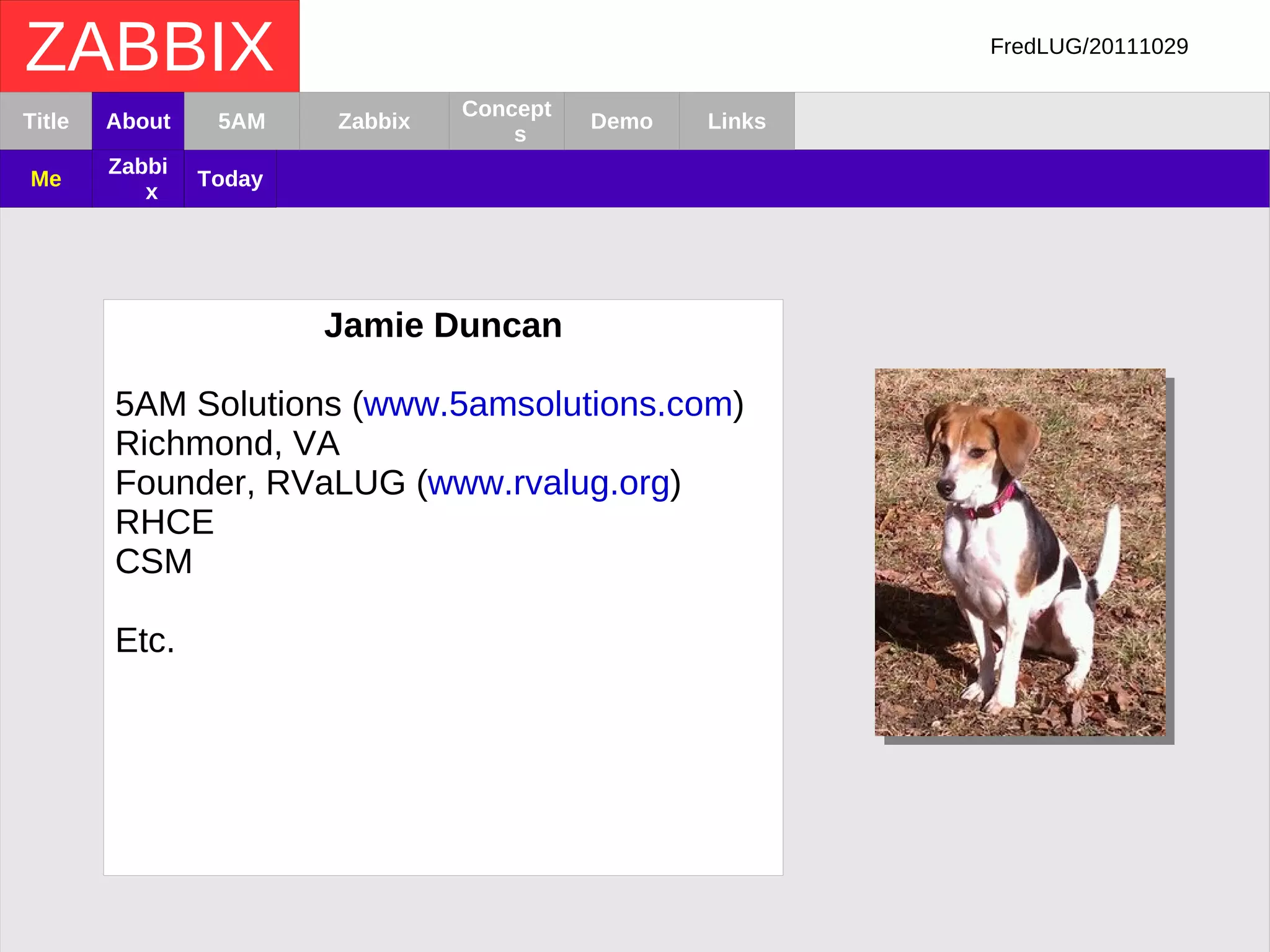 FredLUG/20111029 ZABBIX Title About Zabbix Concepts Demo Links Me Zabbix Jamie Duncan 5AM Solutions ( www.5amsolutions.com ) 