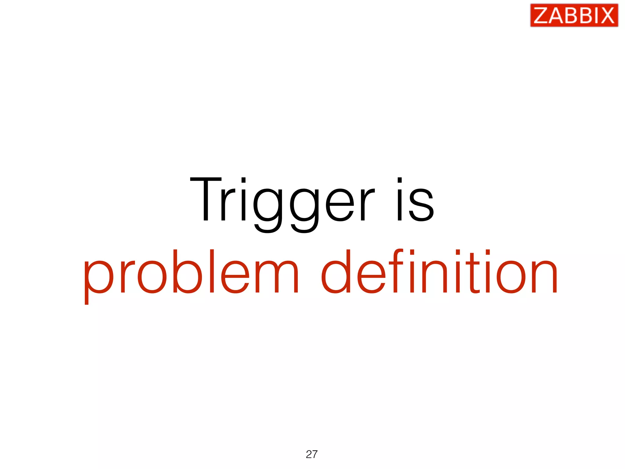 Trigger is
problem deﬁnition
27
 