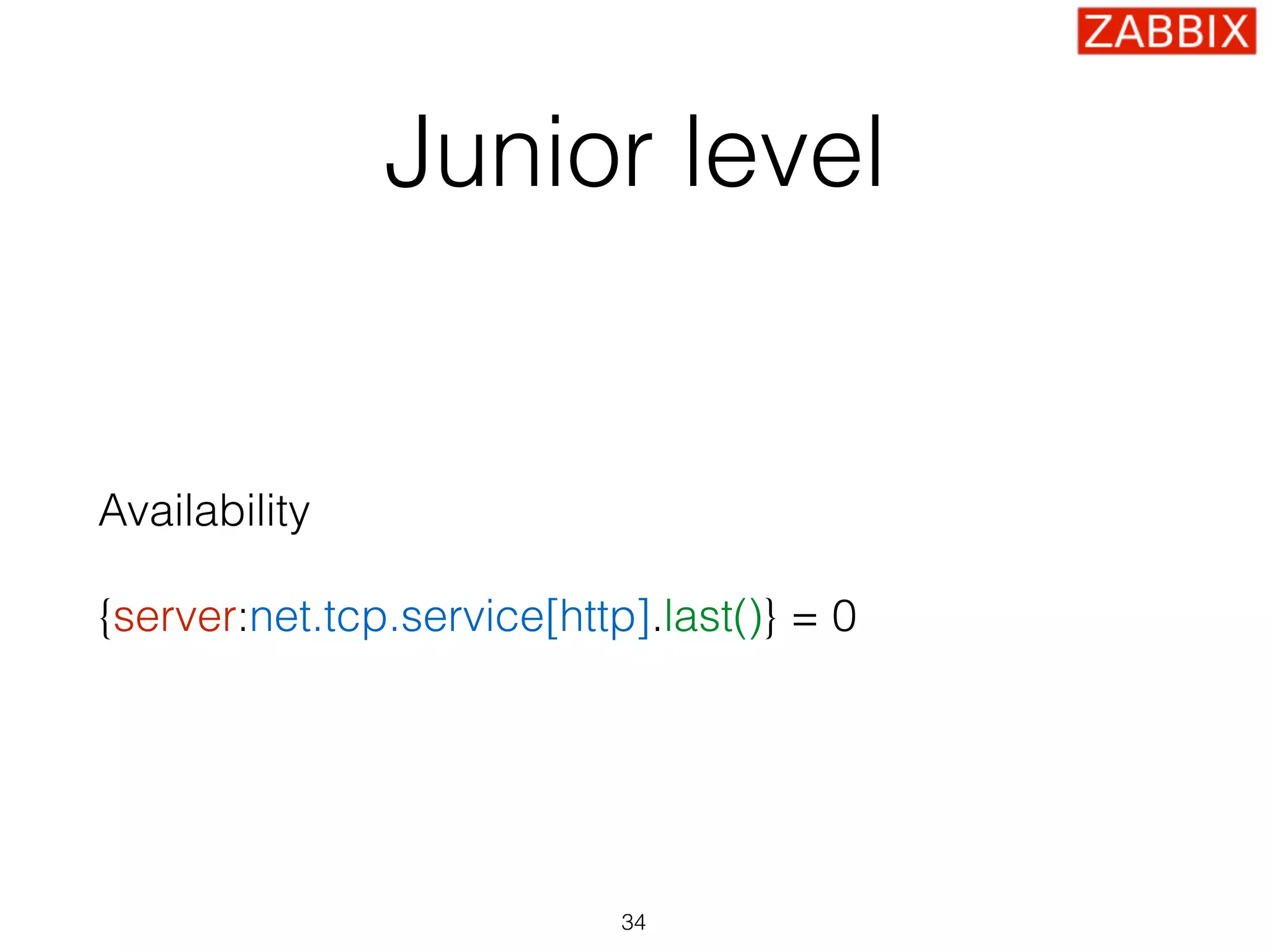 Junior level
Availability
{server:net.tcp.service[http].last()} = 0
34
 