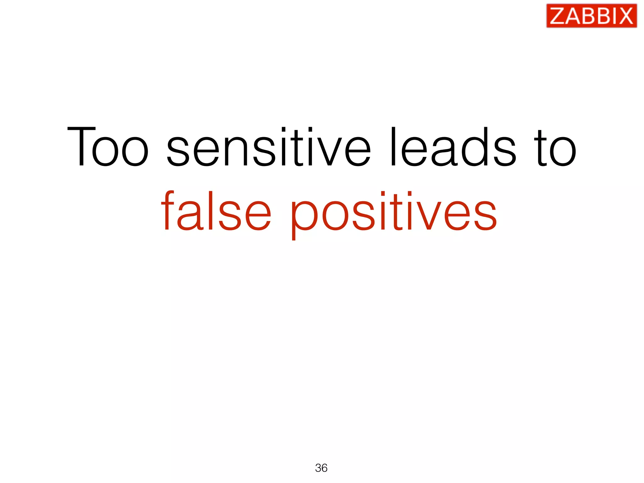 Too sensitive leads to
false positives
36
 