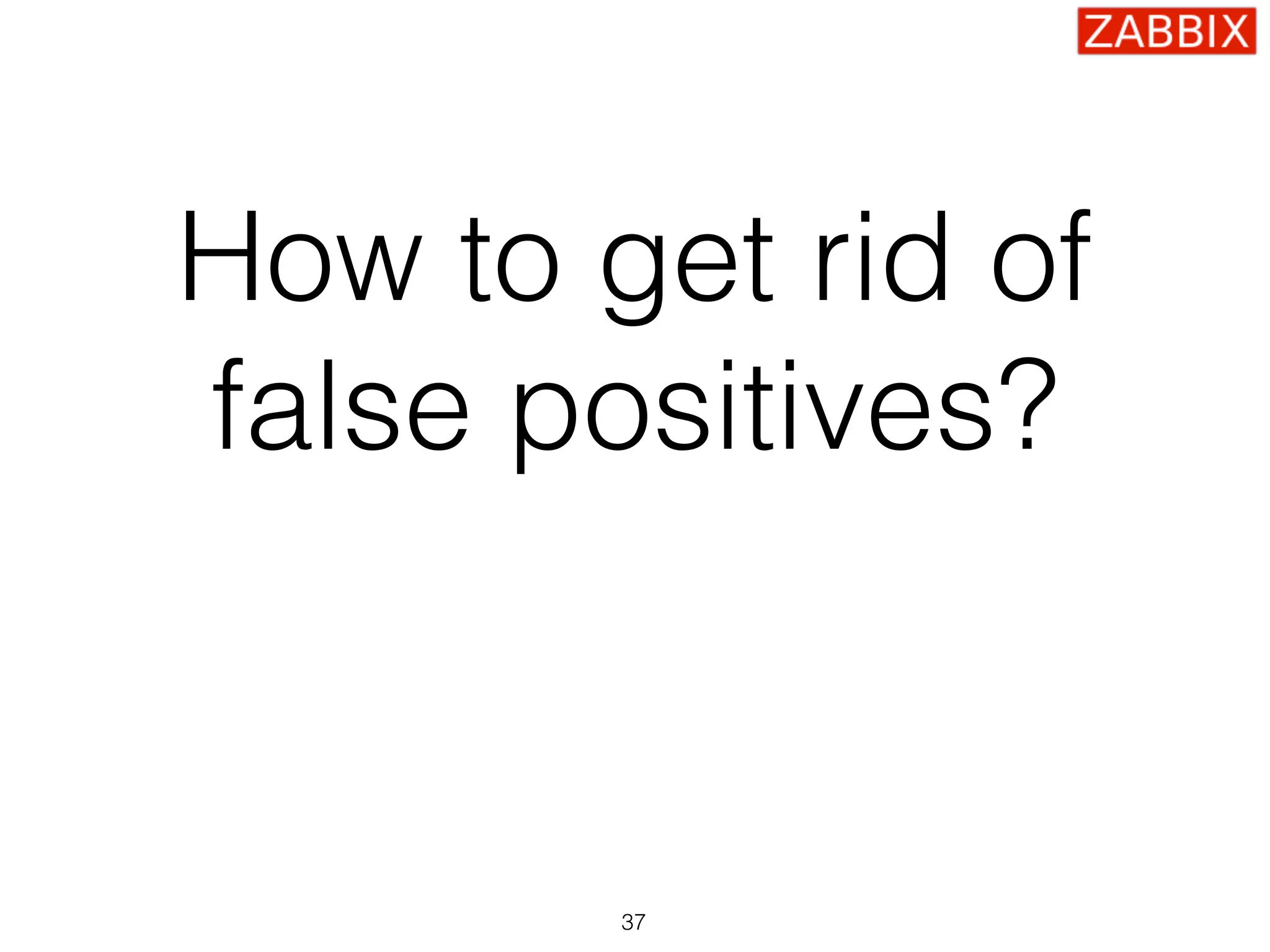 How to get rid of
false positives?
37
 
