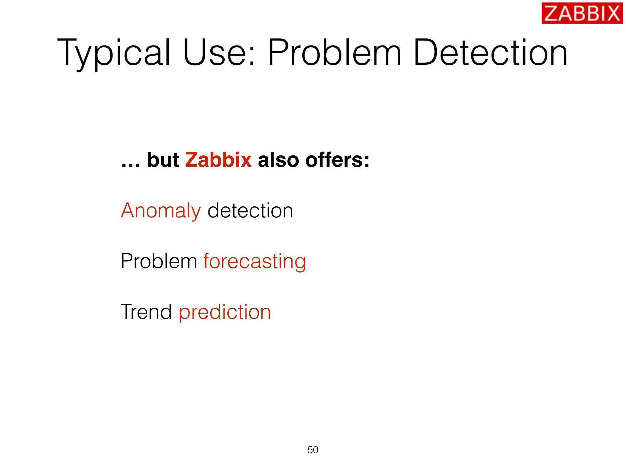 Typical Use: Problem Detection
… but Zabbix also offers:
Anomaly detection
Problem forecasting
Trend prediction
50
 