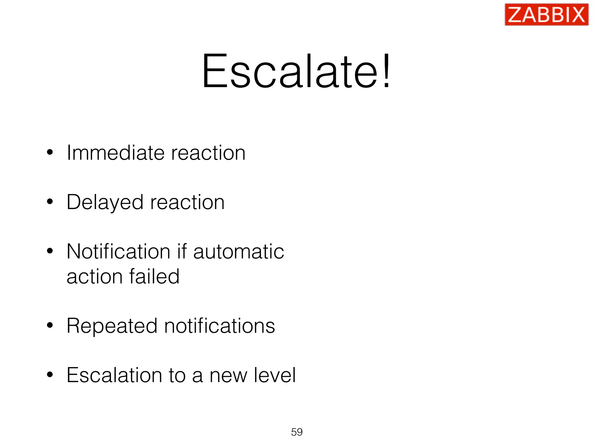Escalate!
• Immediate reaction
• Delayed reaction
• Notiﬁcation if automatic 
action failed
• Repeated notiﬁcations
• Escalation to a new level
59
 