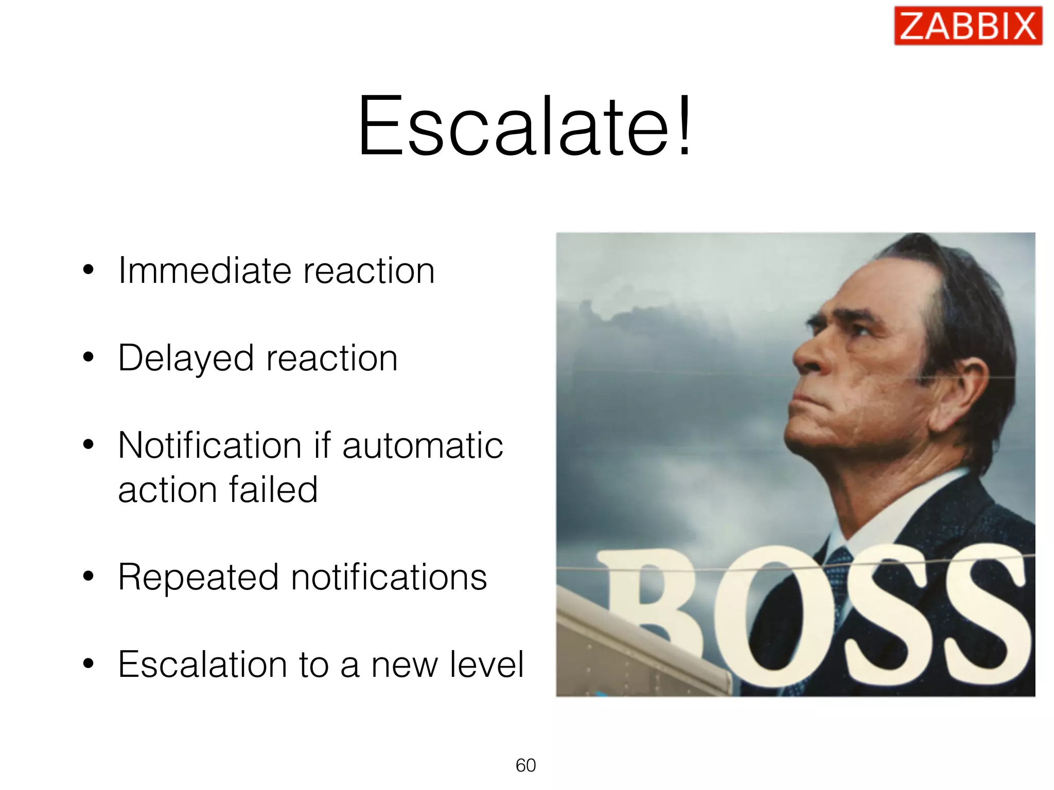 Escalate!
• Immediate reaction
• Delayed reaction
• Notiﬁcation if automatic 
action failed
• Repeated notiﬁcations
• Escalation to a new level
60
 