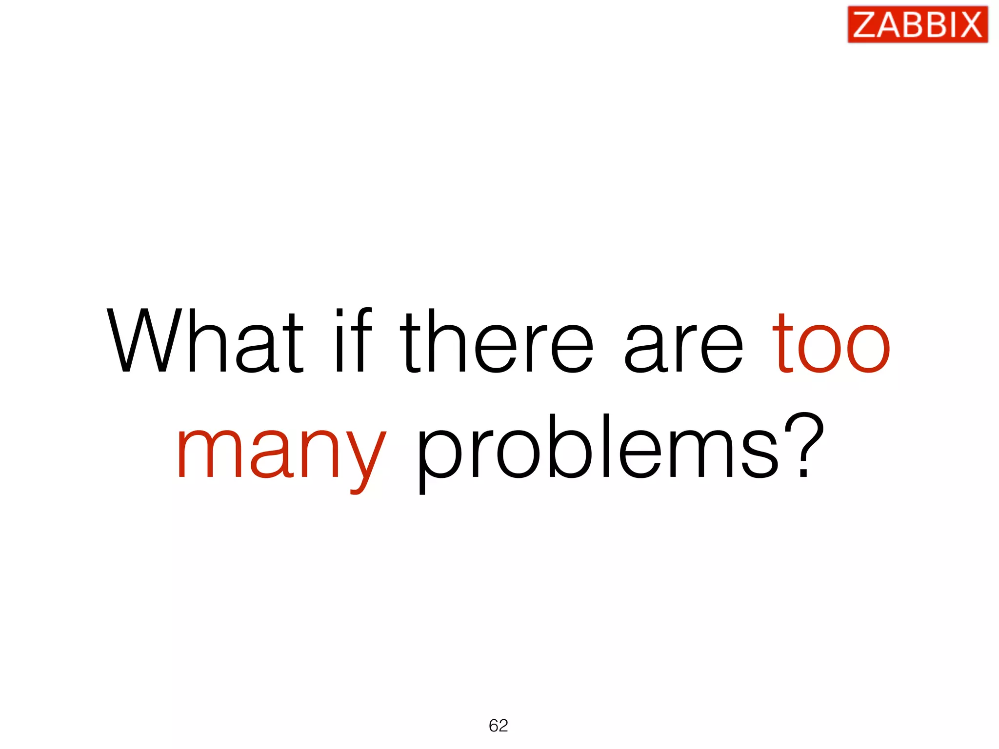 What if there are too
many problems?
62
 