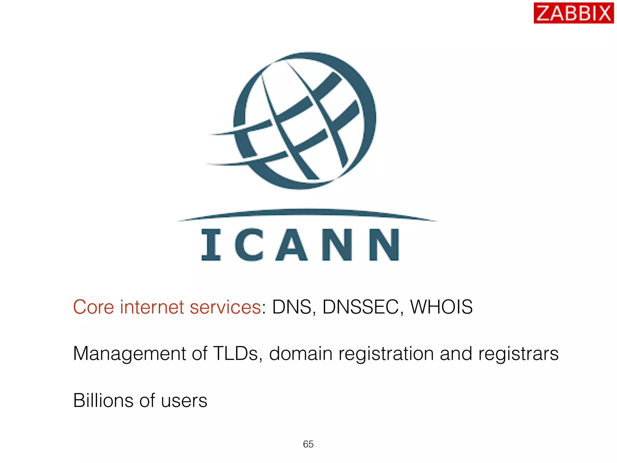 Core internet services: DNS, DNSSEC, WHOIS
Management of TLDs, domain registration and registrars
Billions of users
65
 
