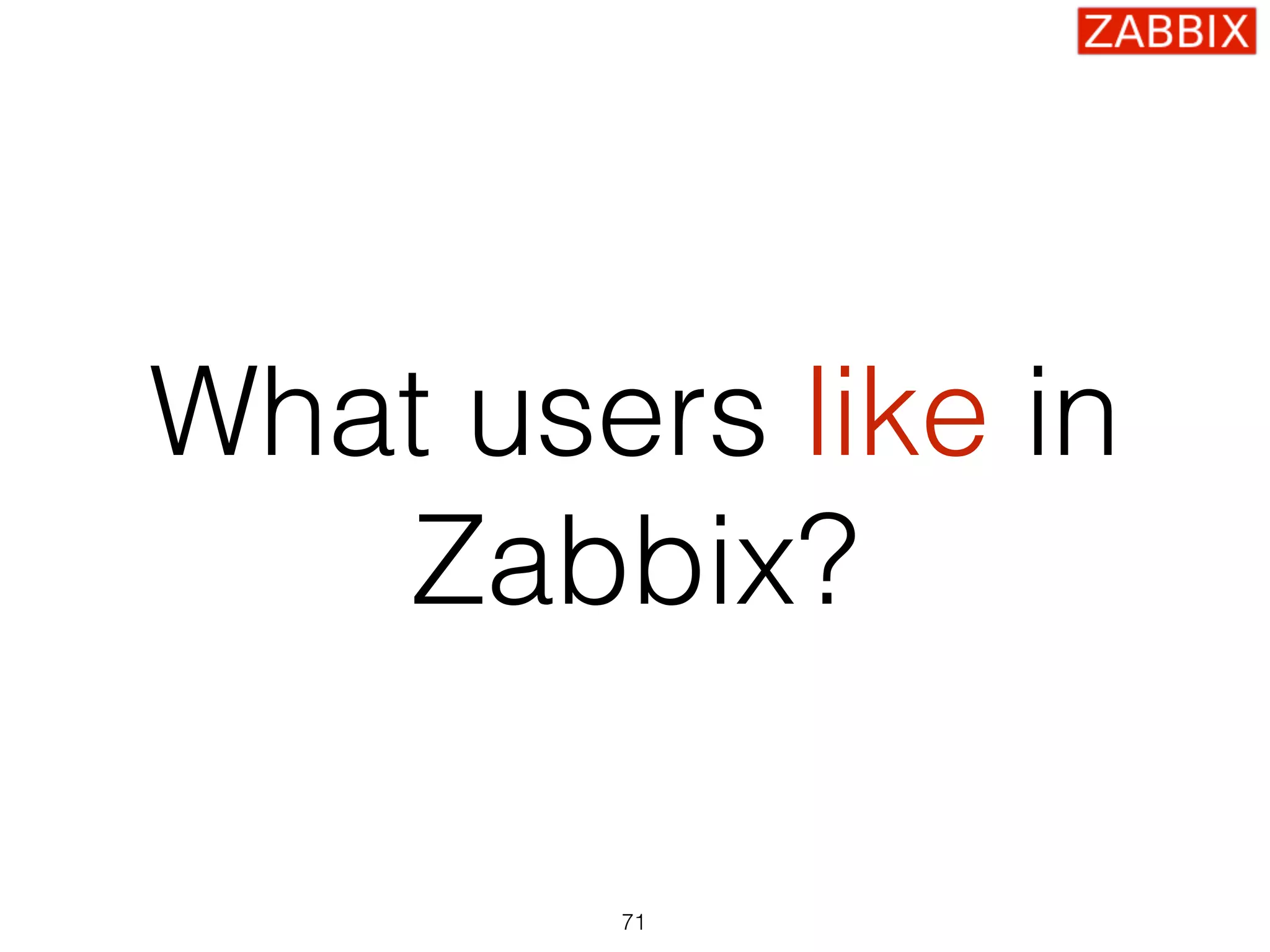 What users like in
Zabbix?
71
 