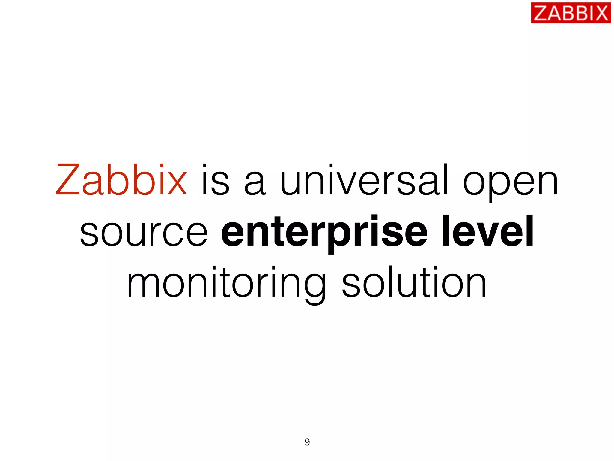 9
Zabbix is a universal open
source enterprise level
monitoring solution
 