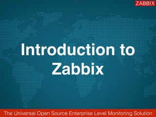 The Universal Open Source Enterprise Level Monitoring Solution
Introduction to
Zabbix
 