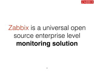 6
Zabbix is a universal open
source enterprise level
monitoring solution
 