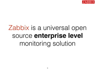 9
Zabbix is a universal open
source enterprise level
monitoring solution
 