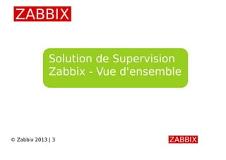 Solution de Supervision
Zabbix - Vue d'ensemble
© Zabbix 2013 | 3
 