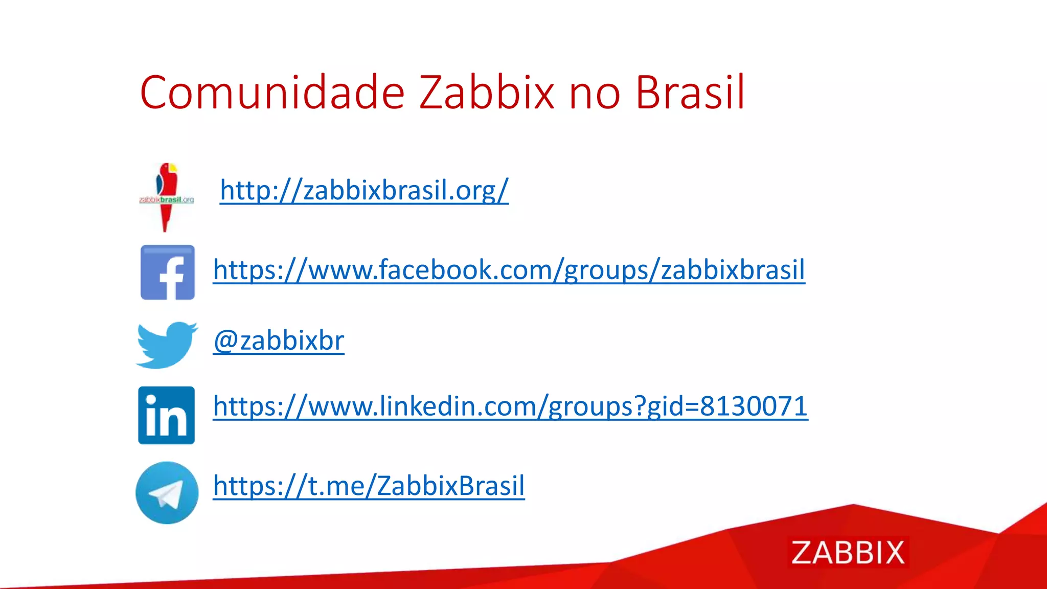 Comunidade Zabbix no Brasil
http://zabbixbrasil.org/
https://www.facebook.com/groups/zabbixbrasil
@zabbixbr
https://www.linkedin.com/groups?gid=8130071
https://t.me/ZabbixBrasil
 