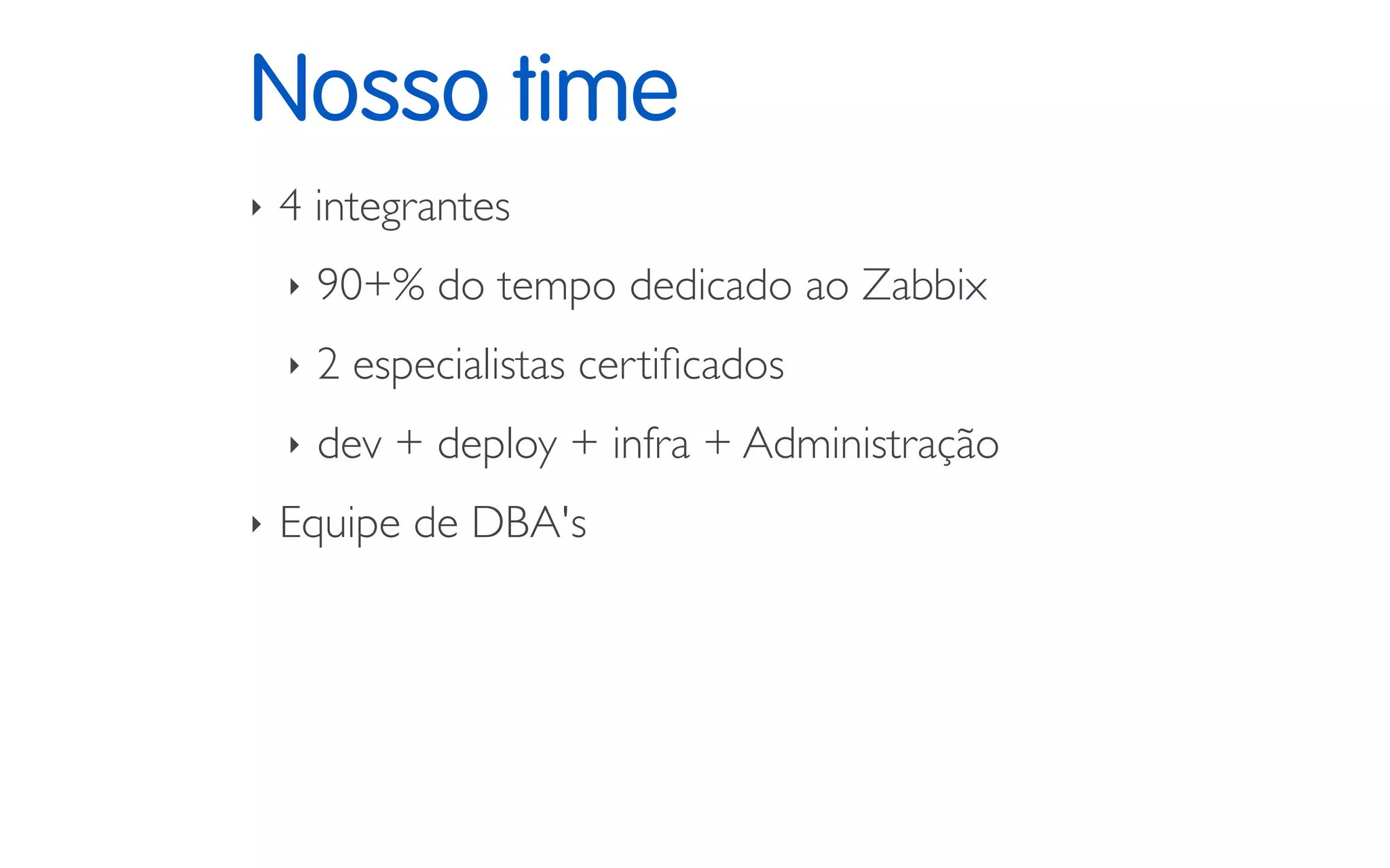 Nosso time
‣ 4 integrantes
‣ 90+% do tempo dedicado ao Zabbix
‣ 2 especialistas certificados
‣ dev + deploy + infra + Administração
‣ Equipe de DBA's