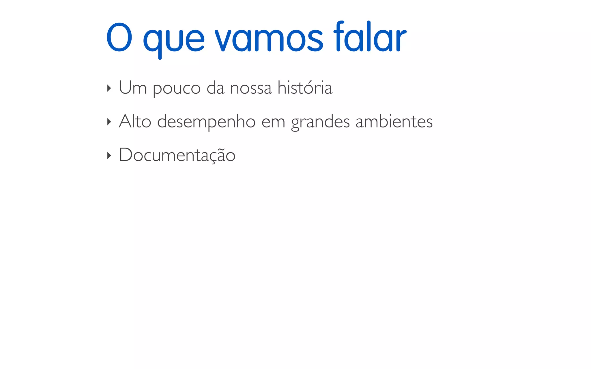 O que vamos falar
‣ Um pouco da nossa história
‣ Alto desempenho em grandes ambientes
‣ Documentação